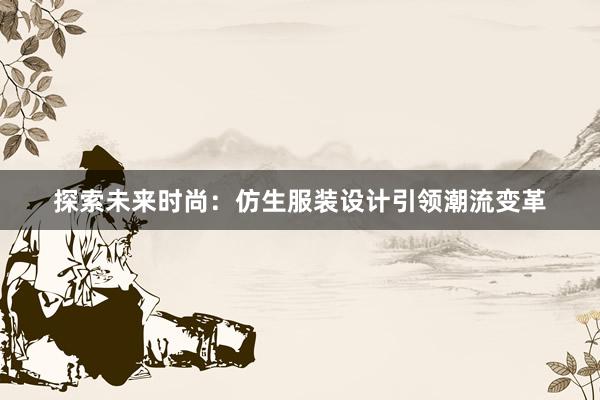 探索未来时尚：仿生服装设计引领潮流变革