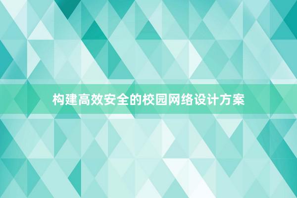 构建高效安全的校园网络设计方案