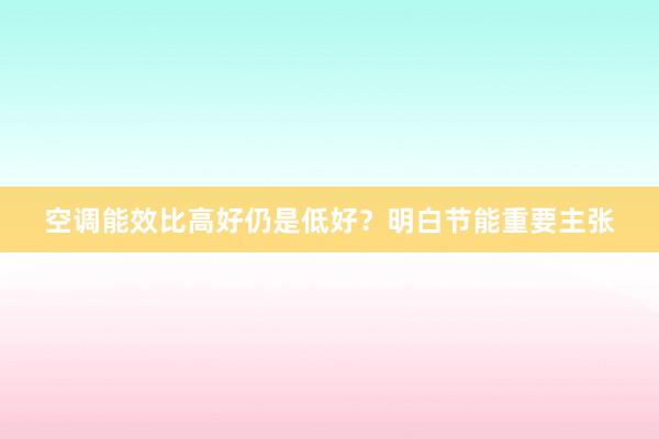 空调能效比高好仍是低好？明白节能重要主张