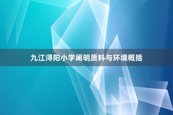 九江浔阳小学阐明质料与环境概括